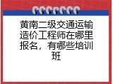 黄南二级交通运输造价工程师在哪里报名，有哪些培训班