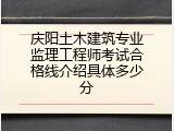 庆阳土木建筑专业监理工程师考试合格线介绍具体多少分