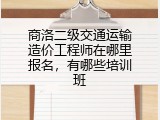 商洛二级交通运输造价工程师在哪里报名，有哪些培训班