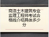 商洛土木建筑专业监理工程师考试合格线介绍具体多少分