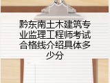 黔东南土木建筑专业监理工程师考试合格线介绍具体多少分