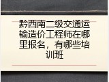 黔西南二级交通运输造价工程师在哪里报名，有哪些培训班