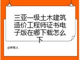三亚一级土木建筑造价工程师证书电子版在哪下载怎么下