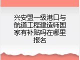 兴安盟一级港口与航道工程建造师国家有补贴吗在哪里报名