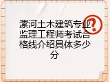 漯河土木建筑专业监理工程师考试合格线介绍具体多少分