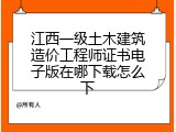 江西一级土木建筑造价工程师证书电子版在哪下载怎么下