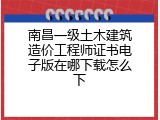 南昌一级土木建筑造价工程师证书电子版在哪下载怎么下