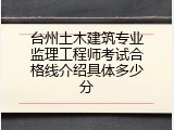 台州土木建筑专业监理工程师考试合格线介绍具体多少分