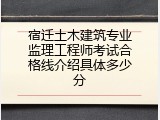 宿迁土木建筑专业监理工程师考试合格线介绍具体多少分