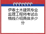 伊春土木建筑专业监理工程师考试合格线介绍具体多少分
