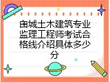 白城土木建筑专业监理工程师考试合格线介绍具体多少分