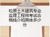 松原土木建筑专业监理工程师考试合格线介绍具体多少分
