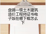 盘锦一级土木建筑造价工程师证书电子版在哪下载怎么下