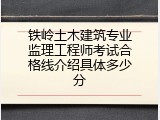 铁岭土木建筑专业监理工程师考试合格线介绍具体多少分