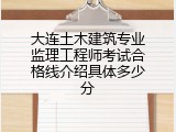 大连土木建筑专业监理工程师考试合格线介绍具体多少分