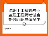 沈阳土木建筑专业监理工程师考试合格线介绍具体多少分