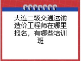 大连二级交通运输造价工程师在哪里报名，有哪些培训班