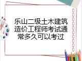 乐山二级土木建筑造价工程师考试通常多久可以考过