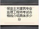 保定土木建筑专业监理工程师考试合格线介绍具体多少分