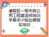涪陵区一级市政公用工程建造师培训学费多少钱在哪报名培训