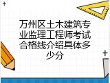 万州区土木建筑专业监理工程师考试合格线介绍具体多少分