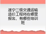 遂宁二级交通运输造价工程师在哪里报名，有哪些培训班