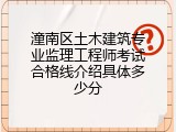 潼南区土木建筑专业监理工程师考试合格线介绍具体多少分