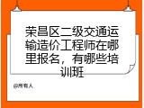 荣昌区二级交通运输造价工程师在哪里报名，有哪些培训班