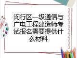 闵行区一级通信与广电工程建造师考试报名需要提供什么材料