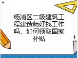 杨浦区二级建筑工程建造师好找工作吗，如何领取国家补贴
