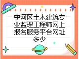 宁河区土木建筑专业监理工程师网上报名服务平台网址多少