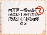 南开区一级安装工程造价工程师考试成绩公布时间如何查询