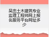 吴忠土木建筑专业监理工程师网上报名服务平台网址多少