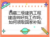 西藏二级建筑工程建造师好找工作吗,如何领取国家补贴