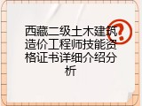 西藏二级土木建筑造价工程师技能资格证书详细介绍分析