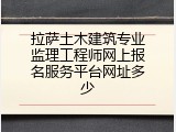 拉萨土木建筑专业监理工程师网上报名服务平台网址多少