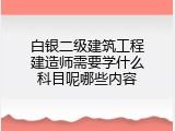 白银二级建筑工程建造师需要学什么科目呢哪些内容