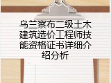 乌兰察布二级土木建筑造价工程师技能资格证书详细介绍分析