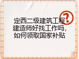 定西二级建筑工程建造师好找工作吗，如何领取国家补贴