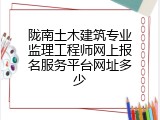 陇南土木建筑专业监理工程师网上报名服务平台网址多少