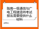陇南一级通信与广电工程建造师考试报名需要提供什么材料