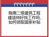 陇南二级建筑工程建造师好找工作吗，如何领取国家补贴