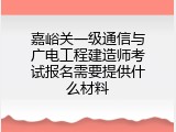 嘉峪关一级通信与广电工程建造师考试报名需要提供什么材料