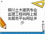 铜川土木建筑专业监理工程师网上报名服务平台网址多少