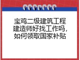 宝鸡二级建筑工程建造师好找工作吗，如何领取国家补贴