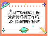 红河二级建筑工程建造师好找工作吗，如何领取国家补贴