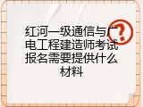 红河一级通信与广电工程建造师考试报名需要提供什么材料