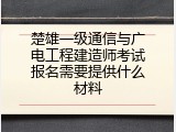 楚雄一级通信与广电工程建造师考试报名需要提供什么材料