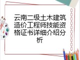 云南二级土木建筑造价工程师技能资格证书详细介绍分析