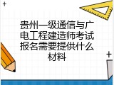 贵州一级通信与广电工程建造师考试报名需要提供什么材料